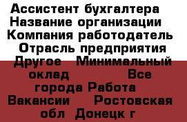 Ассистент бухгалтера › Название организации ­ Компания-работодатель › Отрасль предприятия ­ Другое › Минимальный оклад ­ 17 000 - Все города Работа » Вакансии   . Ростовская обл.,Донецк г.